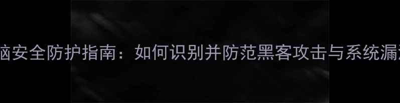 图片 电脑安全防护指南：如何识别并防范黑客攻击与系统漏洞1