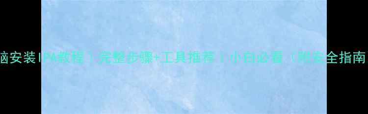 图片 电脑安装IPA教程｜完整步骤+工具推荐｜小白必看（附安全指南）1