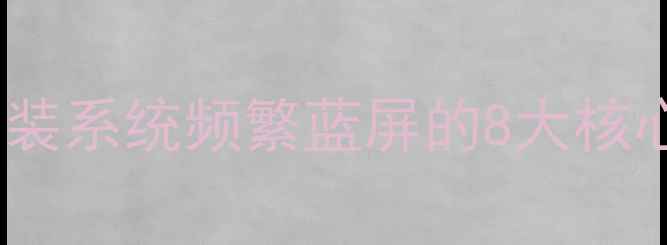 图片 电脑安装系统频繁蓝屏的8大核心诱因2