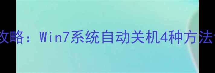 图片 电脑定时关机设置全攻略：Win7系统自动关机4种方法详解（附注意事项）1
