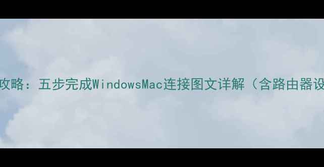 图片 电脑宽带上网全攻略：五步完成WindowsMac连接图文详解（含路由器设置与故障排查）