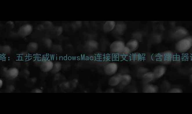 图片 电脑宽带上网全攻略：五步完成WindowsMac连接图文详解（含路由器设置与故障排查）2