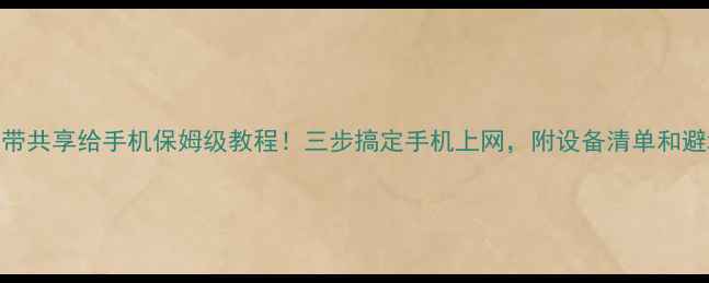 图片 电脑宽带共享给手机保姆级教程！三步搞定手机上网，附设备清单和避坑指南