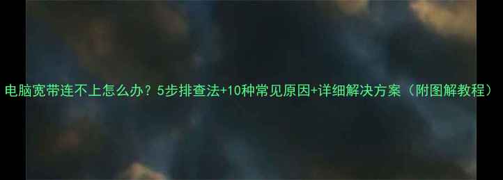 图片 电脑宽带连不上怎么办？5步排查法+10种常见原因+详细解决方案（附图解教程）