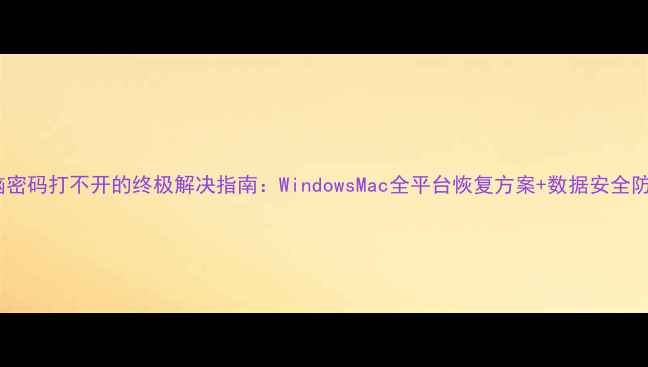 图片 电脑密码打不开的终极解决指南：WindowsMac全平台恢复方案+数据安全防护2