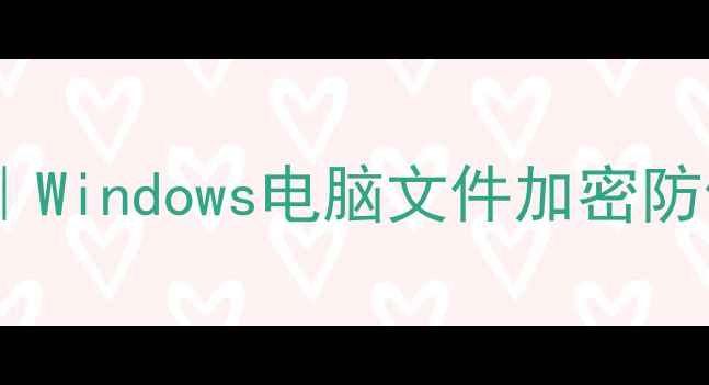 图片 电脑密码设置全攻略｜Windows电脑文件加密防偷窥｜小白必看教程2