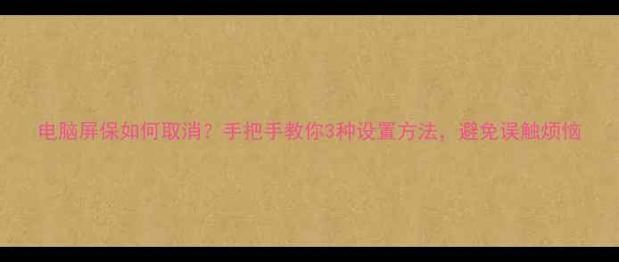 图片 电脑屏保如何取消？手把手教你3种设置方法，避免误触烦恼
