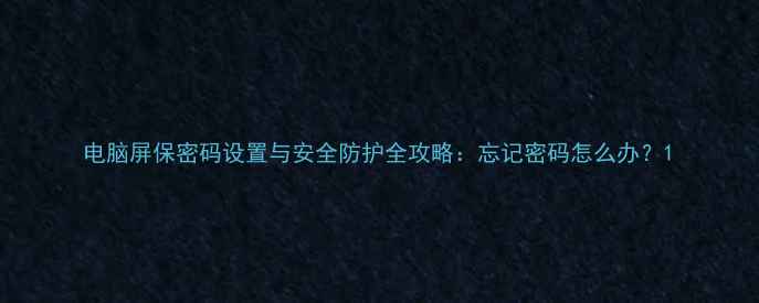 图片 电脑屏保密码设置与安全防护全攻略：忘记密码怎么办？1