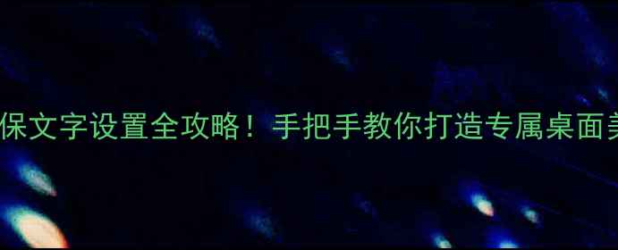 图片 电脑屏保文字设置全攻略！手把手教你打造专属桌面美学✨2