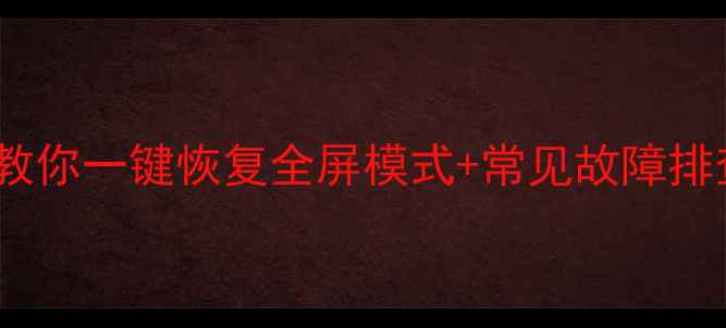 图片 电脑屏幕不全屏？3步教你一键恢复全屏模式+常见故障排查指南（附图文教程）