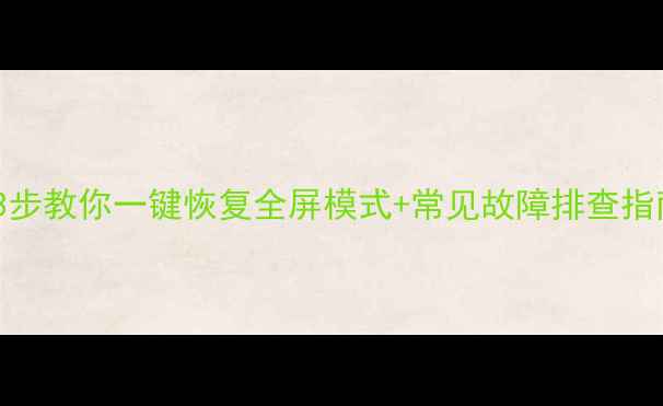 图片 电脑屏幕不全屏？3步教你一键恢复全屏模式+常见故障排查指南（附图文教程）1