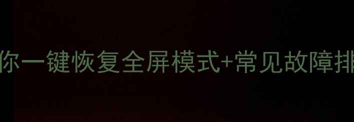 图片 电脑屏幕不全屏？3步教你一键恢复全屏模式+常见故障排查指南（附图文教程）2
