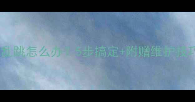 图片 电脑屏幕乱跳怎么办？5步搞定+附赠维护技巧！📱💻1