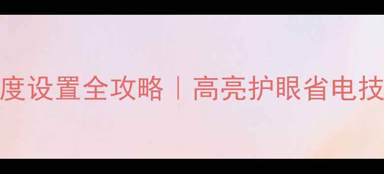 图片 电脑屏幕亮度设置全攻略｜高亮护眼省电技巧大公开✨