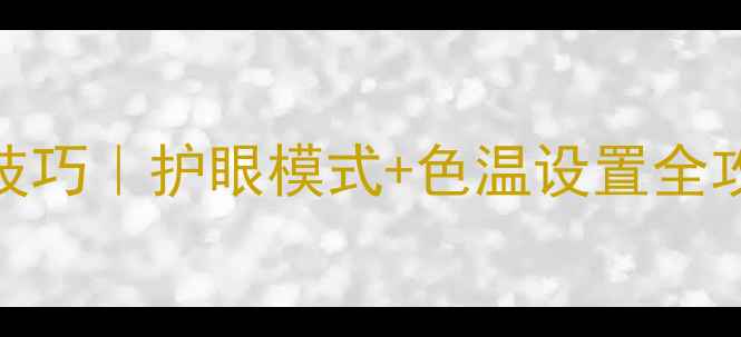 图片 电脑屏幕亮度调整技巧｜护眼模式+色温设置全攻略（附图文教程）