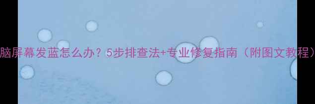 图片 电脑屏幕发蓝怎么办？5步排查法+专业修复指南（附图文教程）2
