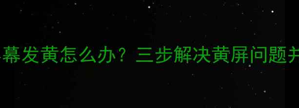 图片 电脑屏幕发黄怎么办？三步解决黄屏问题并护眼1