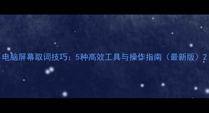 图片 电脑屏幕取词技巧：5种高效工具与操作指南（最新版）2