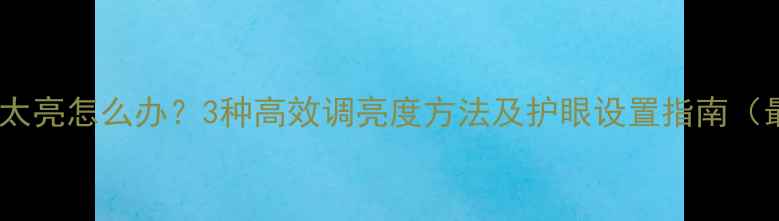 图片 电脑屏幕太亮怎么办？3种高效调亮度方法及护眼设置指南（最新版）1