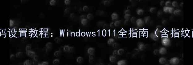 图片 电脑屏幕密码设置教程：Windows1011全指南（含指纹面部识别）1
