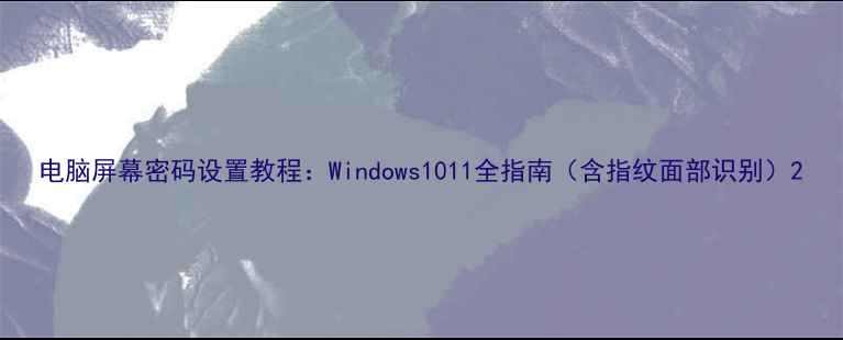 图片 电脑屏幕密码设置教程：Windows1011全指南（含指纹面部识别）2