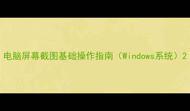 图片 电脑屏幕截图基础操作指南（Windows系统）2