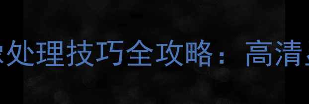 图片 电脑屏幕放大与图像处理技巧全攻略：高清显示与细节捕捉指南