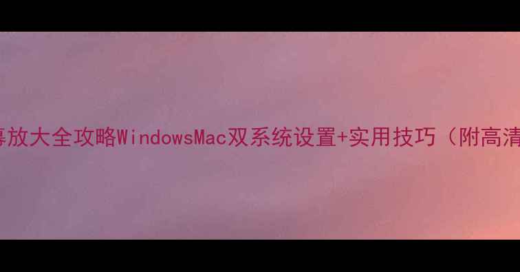 电脑屏幕放大全攻略WindowsMac双系统设置实用技巧附高清图解