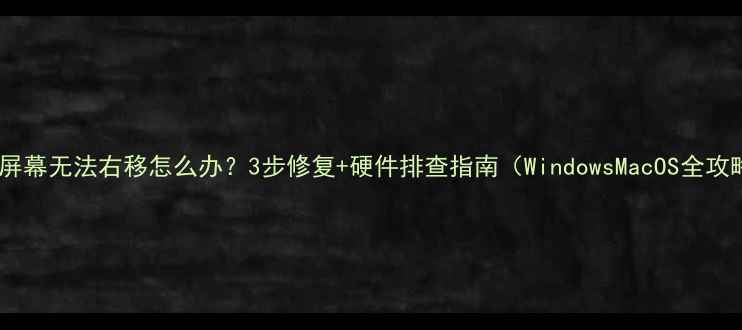 图片 电脑屏幕无法右移怎么办？3步修复+硬件排查指南（WindowsMacOS全攻略）1