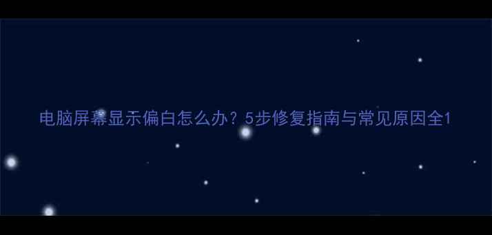 图片 电脑屏幕显示偏白怎么办？5步修复指南与常见原因全1