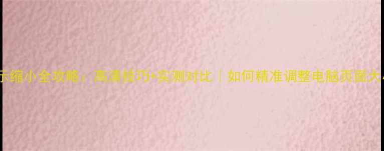 图片 电脑屏幕显示缩小全攻略：高清技巧+实测对比｜如何精准调整电脑页面大小不伤画质1