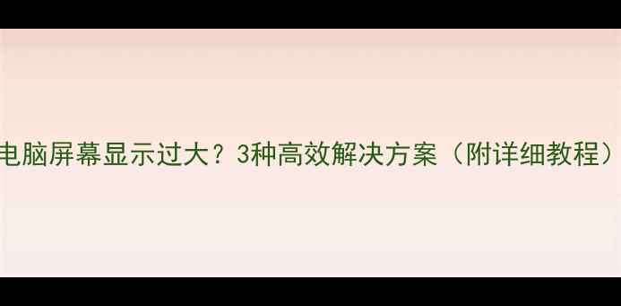 图片 电脑屏幕显示过大？3种高效解决方案（附详细教程）