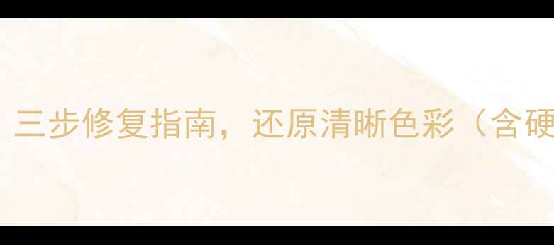 图片 电脑屏幕泛黄怎么办？三步修复指南，还原清晰色彩（含硬件检测与校色技巧）1