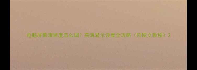 图片 电脑屏幕清晰度怎么调？高清显示设置全攻略（附图文教程）2