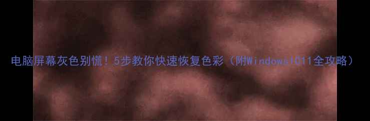 图片 电脑屏幕灰色别慌！5步教你快速恢复色彩（附Windows1011全攻略）