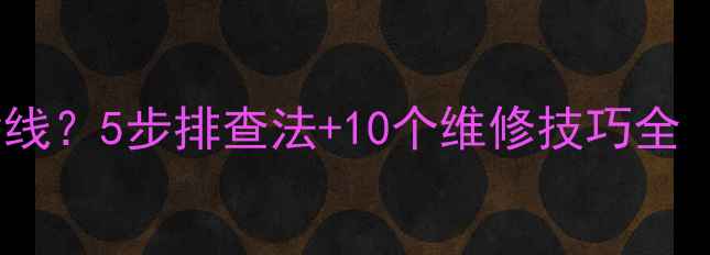 电脑屏幕突然出现横线5步排查法10个维修技巧全附故障自检清单
