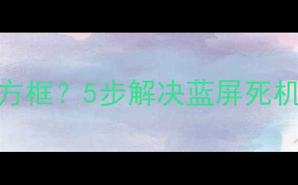 图片 电脑屏幕突然出现蓝色方框？5步解决蓝屏死机问题，小白也能搞定！