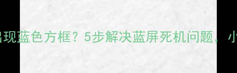 图片 电脑屏幕突然出现蓝色方框？5步解决蓝屏死机问题，小白也能搞定！1