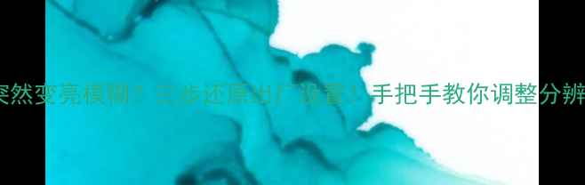 图片 电脑屏幕突然变亮模糊？三步还原出厂设置！手把手教你调整分辨率和亮度1
