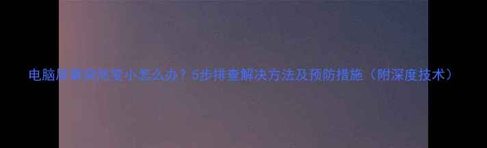 图片 电脑屏幕突然变小怎么办？5步排查解决方法及预防措施（附深度技术）