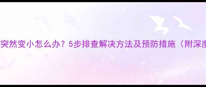 图片 电脑屏幕突然变小怎么办？5步排查解决方法及预防措施（附深度技术）1