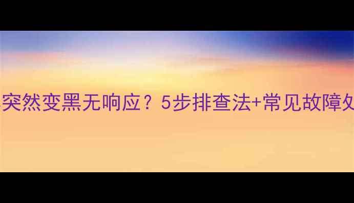 图片 电脑屏幕突然变黑无响应？5步排查法+常见故障处理指南1
