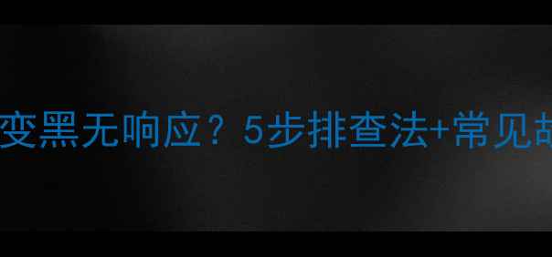 图片 电脑屏幕突然变黑无响应？5步排查法+常见故障处理指南2
