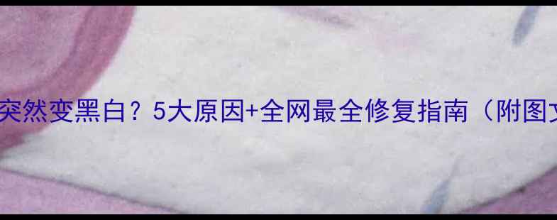 图片 电脑屏幕突然变黑白？5大原因+全网最全修复指南（附图文教程）1
