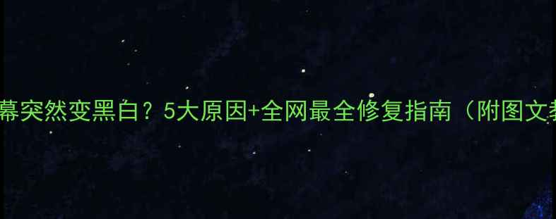 图片 电脑屏幕突然变黑白？5大原因+全网最全修复指南（附图文教程）2