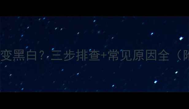 图片 电脑屏幕突然变黑白？三步排查+常见原因全（附解决方法）2