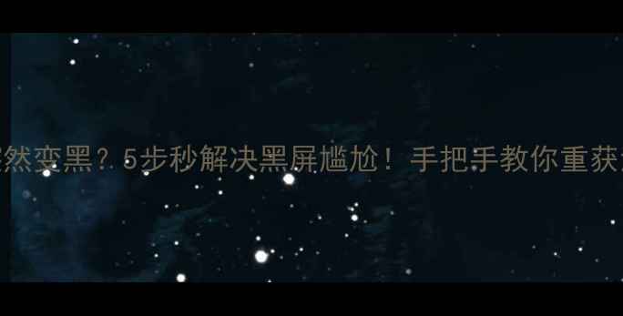 图片 电脑屏幕突然变黑？5步秒解决黑屏尴尬！手把手教你重获清晰视界✨