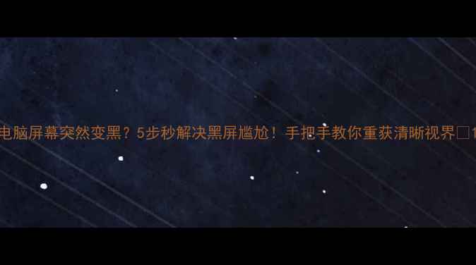 图片 电脑屏幕突然变黑？5步秒解决黑屏尴尬！手把手教你重获清晰视界✨1