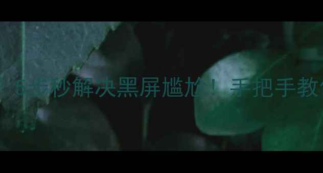 图片 电脑屏幕突然变黑？5步秒解决黑屏尴尬！手把手教你重获清晰视界✨2