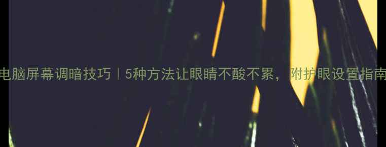 图片 电脑屏幕调暗技巧｜5种方法让眼睛不酸不累，附护眼设置指南